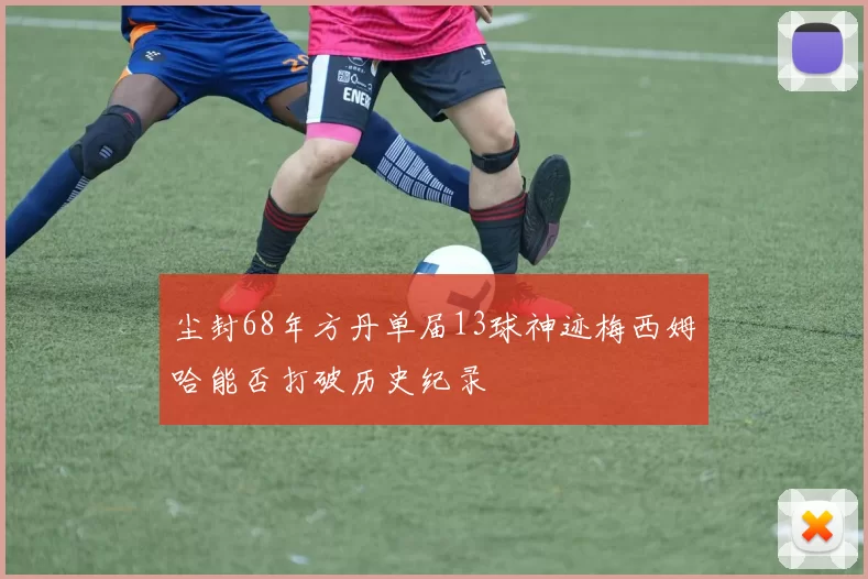 尘封68年方丹单届13球神迹梅西姆哈能否打破历史纪录