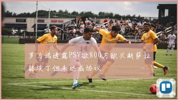 罗马诺透露PSV欲800万欧买断萨拉赫埃丁但未达成协议