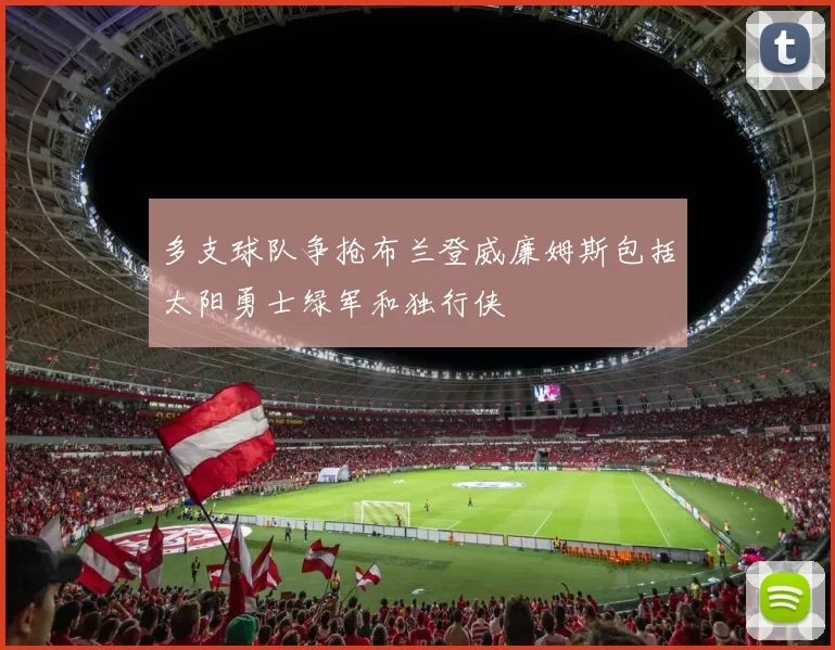 多支球队争抢布兰登威廉姆斯包括太阳勇士绿军和独行侠