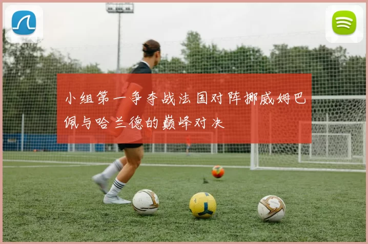 小组第一争夺战法国对阵挪威姆巴佩与哈兰德的巅峰对决
