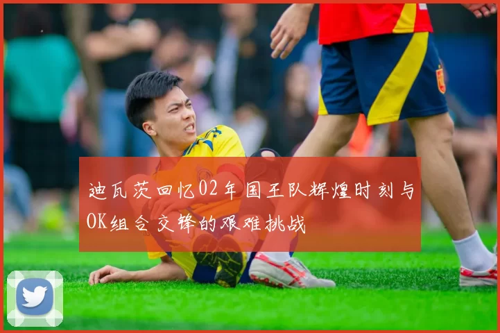 迪瓦茨回忆02年国王队辉煌时刻与OK组合交锋的艰难挑战