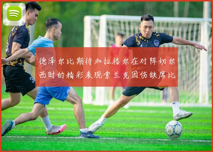 德泽尔比期待加拉格尔在对阵切尔西时的精彩表现索兰克因伤缺席比赛