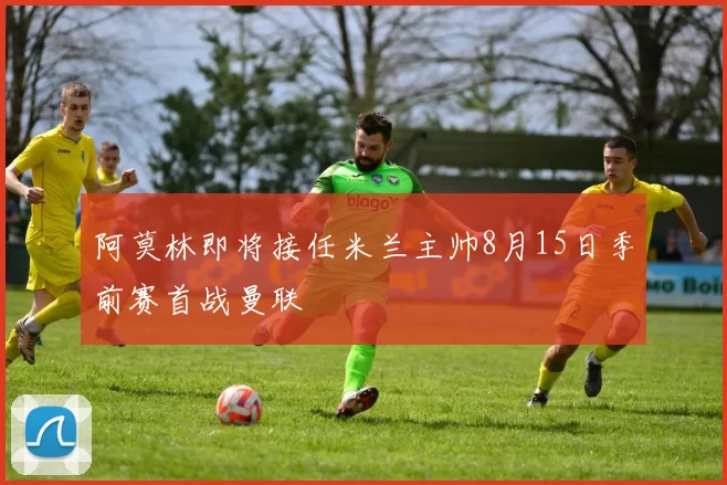 阿莫林即将接任米兰主帅8月15日季前赛首战曼联